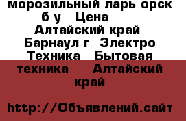 морозильный ларь орск 115 б/у › Цена ­ 8 750 - Алтайский край, Барнаул г. Электро-Техника » Бытовая техника   . Алтайский край